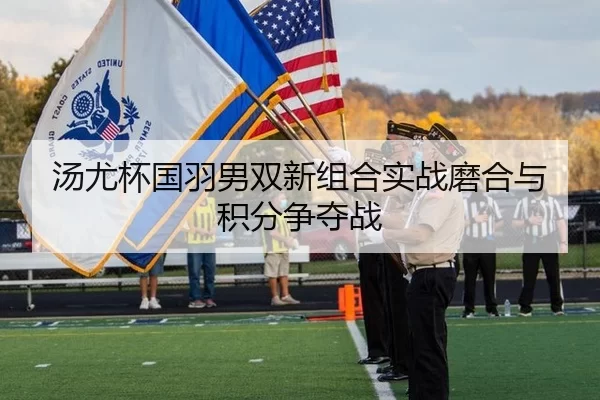 汤尤杯国羽男双新组合实战磨合与积分争夺战