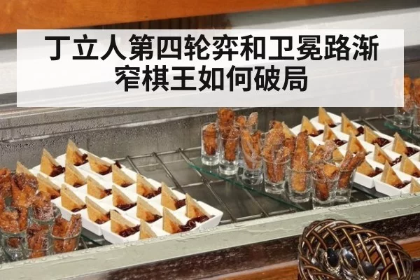 丁立人第四轮弈和卫冕路渐窄棋王如何破局