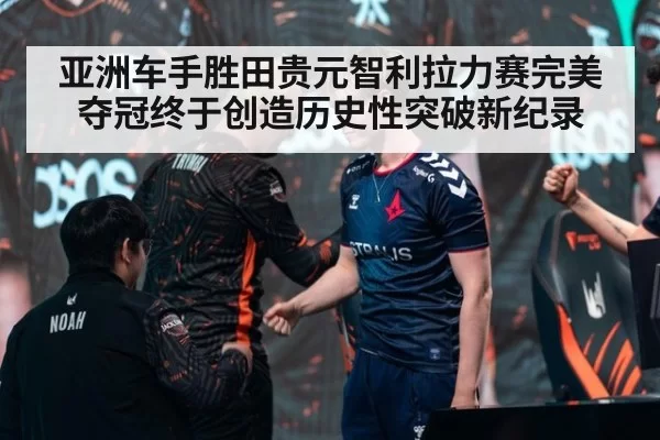 亚洲车手胜田贵元智利拉力赛完美夺冠终于创造历史性突破新纪录