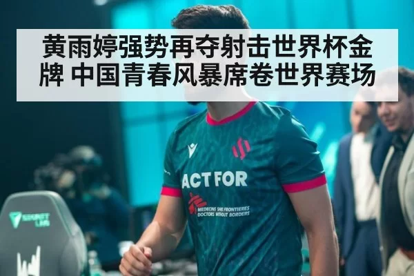 黄雨婷强势再夺射击世界杯金牌 中国青春风暴席卷世界赛场