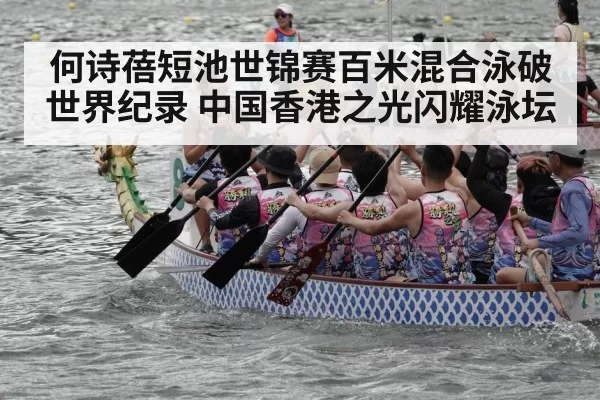 何诗蓓短池世锦赛百米混合泳破世界纪录 中国香港之光闪耀泳坛