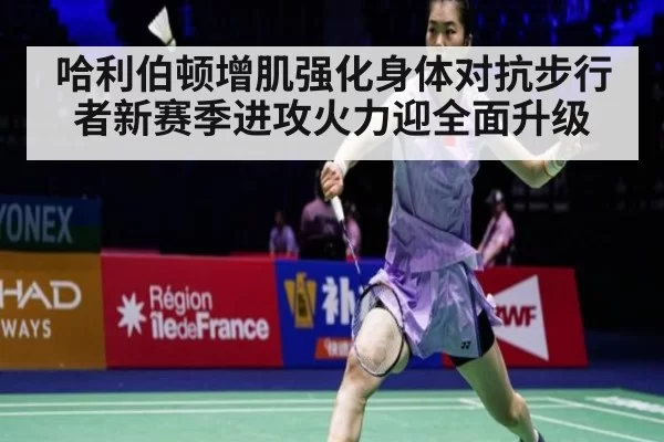 哈利伯顿增肌强化身体对抗步行者新赛季进攻火力迎全面升级